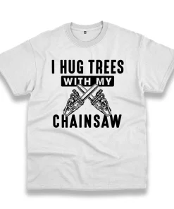 I Hug Trees With My Chainsaw Thanksgiving Vintage T Shirt I Hug Trees With My Chainsaw Thanksgiving Vintage T Shirt