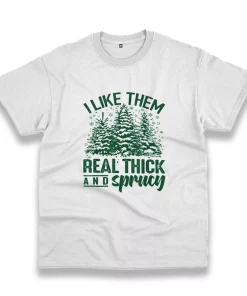 I Like Them Real Thick And Sprucey Funny Christmas T Shirt I Like Them Real Thick And Sprucey Funny Christmas T Shirt