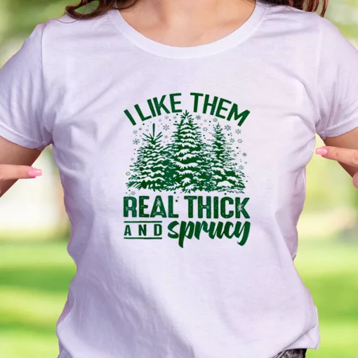 I Like Them Real Thick And Sprucey Funny Christmas T Shirt