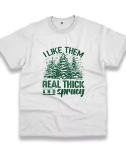 I Like Them Real Thick And Sprucey Funny Christmas T Shirt 3 I Like Them Real Thick And Sprucey Funny Christmas T Shirt 4