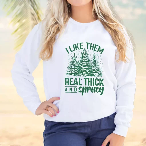 I Like Them Real Thick And Sprucey Ugly Christmas Sweater