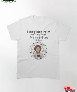 I May Look Calm But In My Head I’ve Slapped You 3 Times Classic T-Shirt Unisex Hoodie