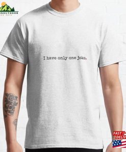 I Only Have One Joke Classic T-Shirt I Only Have One Joke Classic T-Shirt