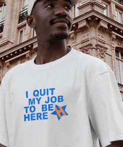 I Quit My Job To Be Here Quote Casual T Shirt 2 I Quit My Job To Be Here Quote Casual T Shirt 3