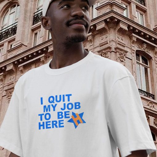 I Quit My Job To Be Here Quote Casual T Shirt