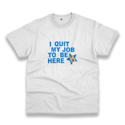 I Quit My Job To Be Here Quote Casual T Shirt