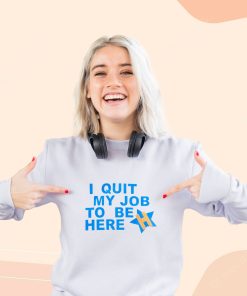 I Quit My Job To Be Here Quote Cool Sweatshirt