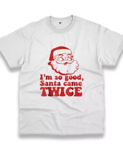 I’M So Good Santa Came Twice Funny Christmas T Shirt I’M So Good Santa Came Twice Funny Christmas T Shirt