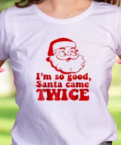 I’M So Good Santa Came Twice Funny Christmas T Shirt