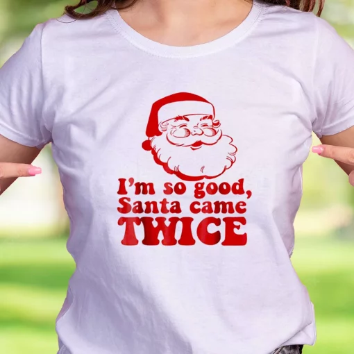 I’M So Good Santa Came Twice Funny Christmas T Shirt