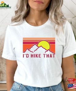 I’d Hike That Shirt Hiking T-Shirt Unisex Hoodie