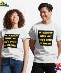 If I Agreed With You We’d Both Be Wrong Classic T-Shirt Sweatshirt Hoodie