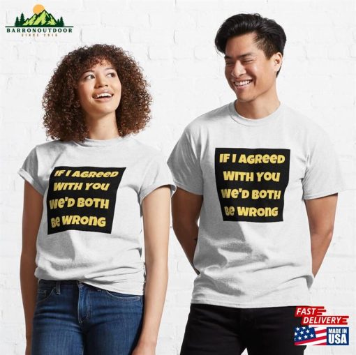 If I Agreed With You We’d Both Be Wrong Classic T-Shirt Sweatshirt Hoodie