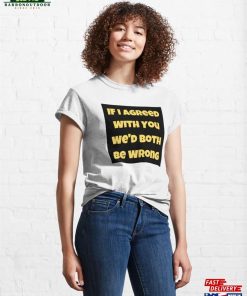 If I Agreed With You We'd Both Be Wrong Classic T-Shirt Sweatshirt Hoodie 3 If I Agreed With You Wed Both Be Wrong Classic T Shirt Sweatshirt Hoodie 4