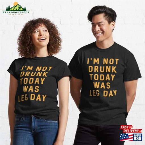 Im Not Drunk Today Was Leg Day Classic T-Shirt Hoodie Unisex