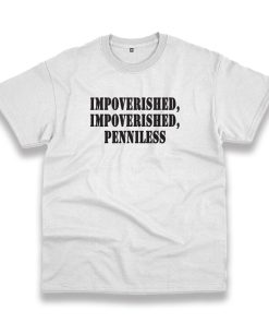 Impoverished Impoverished Penniless Recession Quote T Shirt Impoverished Impoverished Penniless Recession Quote T Shirt