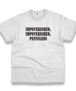 Impoverished Impoverished Penniless Recession Quote T Shirt 3 Impoverished Impoverished Penniless Recession Quote T Shirt 4