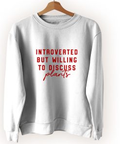 Introverted But Willing To Discuss Plants Vintage Sweatshirt Introverted But Willing To Discuss Plants Vintage Sweatshirt