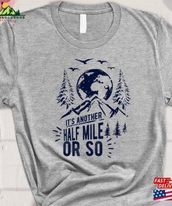 It’s Another Half Mile Or So T-Shirt Hiking Shirt Sweatshirt Unisex