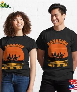 Kayaking Gets Me Wet Classic T-Shirt Unisex 2 Kayaking Gets Me Wet Classic T Shirt Unisex 3