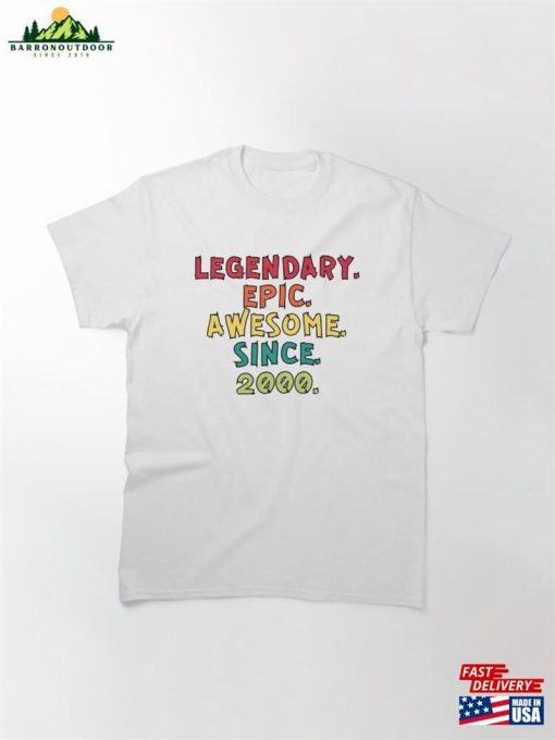 Legendary Epic Awesome Since 2000 Classic T-Shirt Sweatshirt