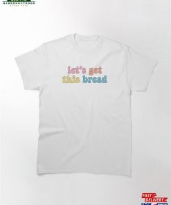 Let’s Get This Bread Classic T-Shirt Sweatshirt