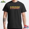 My Better Half Is A Ferret Classic T-Shirt Sweatshirt