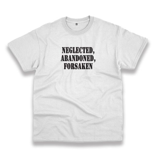 Neglected Abandoned Forsaken Recession Quote T Shirt