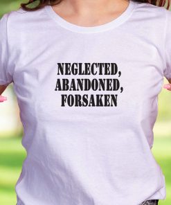 Neglected Abandoned Forsaken Recession Quote T Shirt