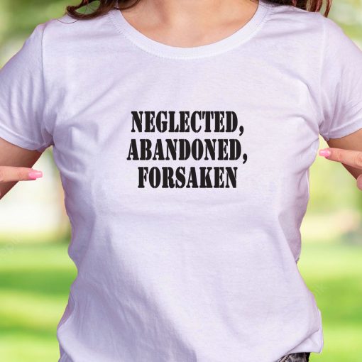 Neglected Abandoned Forsaken Recession Quote T Shirt