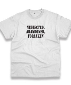 Neglected Abandoned Forsaken Recession Quote T Shirt 5