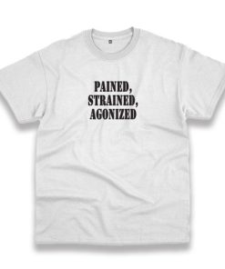 Pained Strained Agonized Recession Quote T Shirt 3 Pained Strained Agonized Recession Quote T Shirt 4