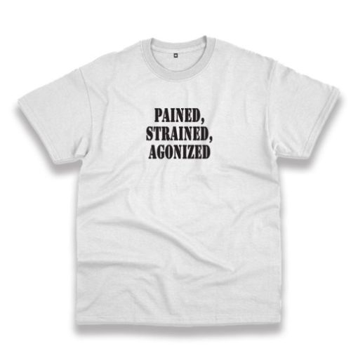 Pained Strained Agonized Recession Quote T Shirt