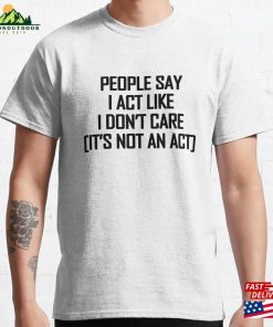 People Say I Act Like Don’t Care Black Text Classic T-Shirt Hoodie People Say I Act Like Don’t Care Black Text Classic T-Shirt Hoodie