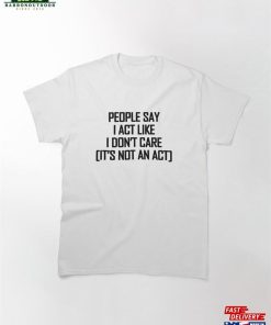 People Say I Act Like Don’t Care Black Text Classic T-Shirt Hoodie