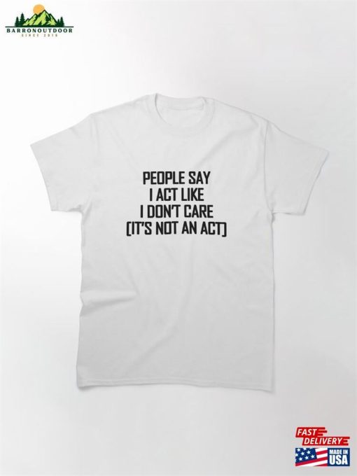 People Say I Act Like Don’t Care Black Text Classic T-Shirt Hoodie