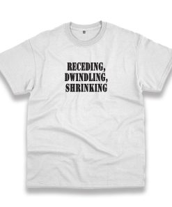 Receding Dwindling Shrinking Recession Quote T Shirt Receding Dwindling Shrinking Recession Quote T Shirt