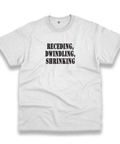 Receding Dwindling Shrinking Recession Quote T Shirt 3 Receding Dwindling Shrinking Recession Quote T Shirt 4
