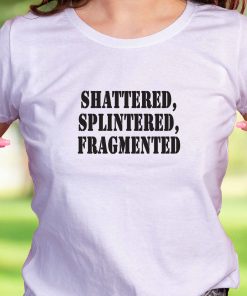 Shattered Splintered Fragmented Recession Quote T Shirt