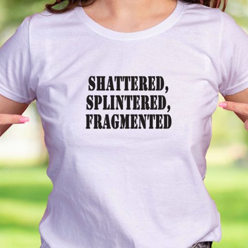Shattered Splintered Fragmented Recession Quote T Shirt