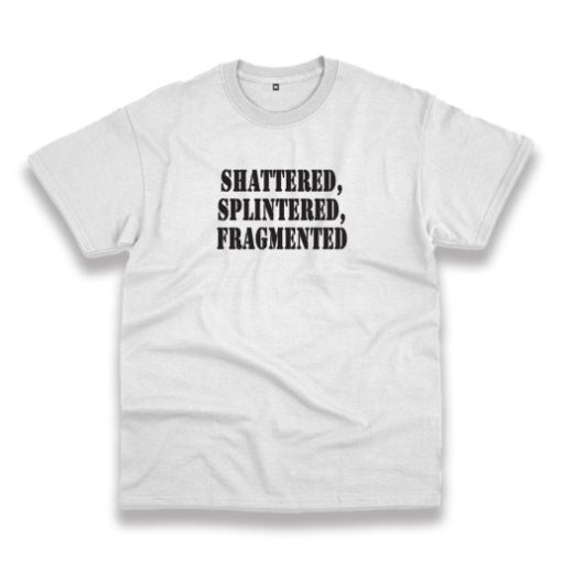 Shattered Splintered Fragmented Recession Quote T Shirt