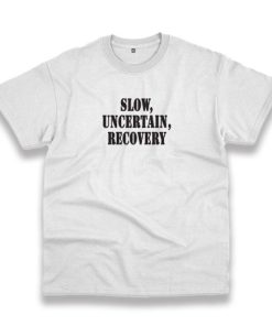 Slow Uncertain Recovery Recession Quote T Shirt 3 Slow Uncertain Recovery Recession Quote T Shirt 4