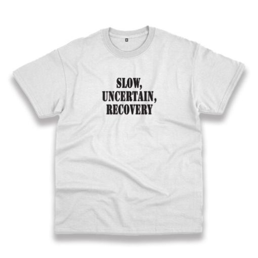Slow Uncertain Recovery Recession Quote T Shirt