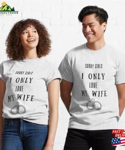 Sorry Girls I Only Love My Wife Classic T-Shirt Sweatshirt Hoodie 2 Sorry Girls I Only Love My Wife Classic T Shirt Sweatshirt Hoodie 3