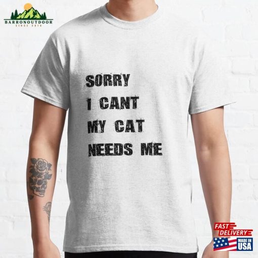Sorry I Cant My Cat Needs Me Classic T-Shirt Unisex