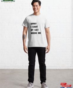Sorry I Cant My Cat Needs Me Classic T-Shirt Unisex 2 Sorry I Cant My Cat Needs Me Classic T Shirt Unisex 3