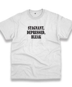 Stagnant Depressed Bleak Recession Quote T Shirt Stagnant Depressed Bleak Recession Quote T Shirt