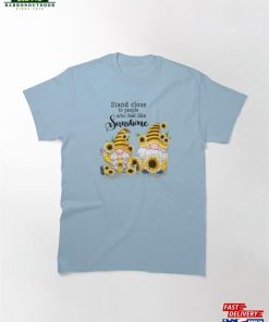 Stand Close To People Who Feel Like Sunshine Classic T-Shirt Unisex