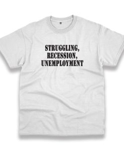 Struggling Recession Unemployment Recession Quote T Shirt Struggling Recession Unemployment Recession Quote T Shirt