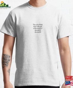 The Only Thing That’s End Of World Is Classic T-Shirt Hoodie Unisex